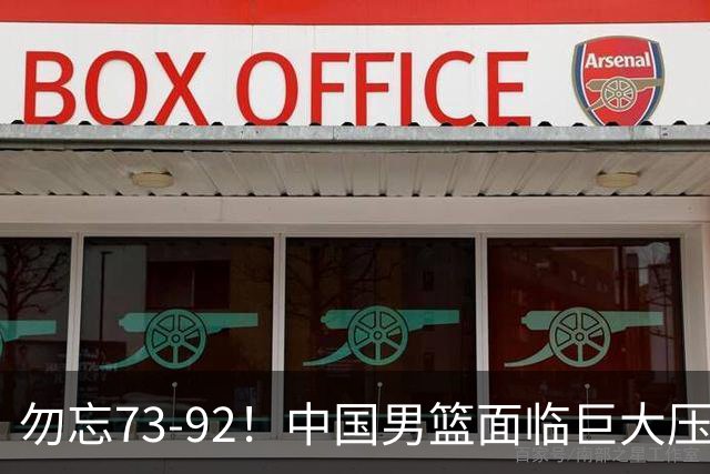 勿忘73-92！中国男篮面临巨大压力，三人角色至关重要